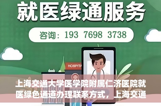 上海交通大学医学院附属仁济医院就医绿色通道办理联系方式，上海交通大学医学院附属仁济医院就医绿色通道办理指南及联系方式​​