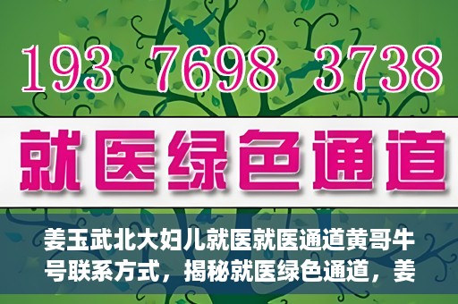 姜玉武北大妇儿就医就医通道黄哥牛号联系方式，揭秘就医绿色通道，姜玉武医生与北大妇儿就医通道背后的故事，黄哥牛号联系方式曝光