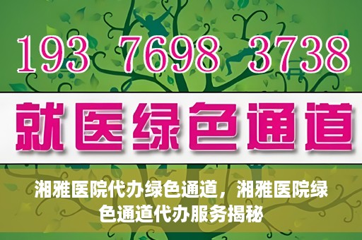 湘雅医院代办绿色通道，湘雅医院绿色通道代办服务揭秘