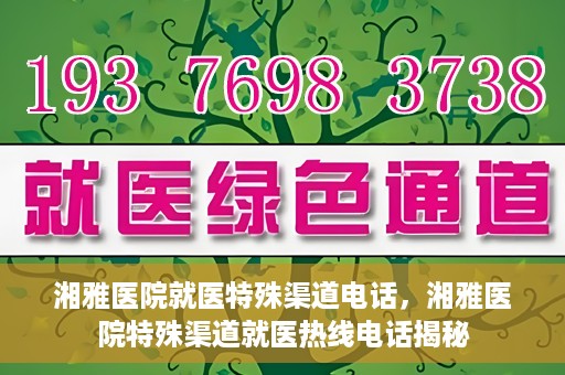 湘雅医院就医特殊渠道电话，湘雅医院特殊渠道就医热线电话揭秘