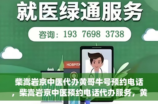 柴嵩岩京中医代办黄哥牛号预约电话，柴嵩岩京中医预约电话代办服务，黄哥牛号预约热线揭秘
