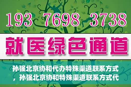 孙强北京协和代办特殊渠道联系方式，孙强北京协和特殊渠道联系方式代办服务揭秘