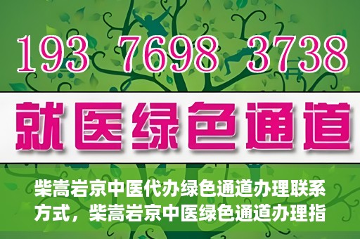 柴嵩岩京中医代办绿色通道办理联系方式，柴嵩岩京中医绿色通道办理指南，联系方式一览