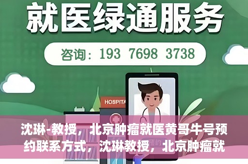 沈琳-教授，北京肿瘤就医黄哥牛号预约联系方式，沈琳教授，北京肿瘤就医预约攻略及黄哥牛号联系方式揭秘