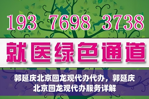 郭延庆北京回龙观代办代办，郭延庆北京回龙观代办服务详解