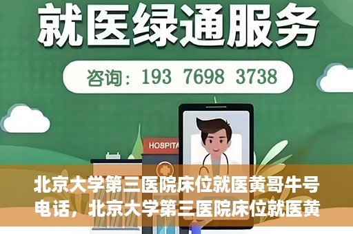 北京大学第三医院床位就医黄哥牛号电话，北京大学第三医院床位就医黄哥牛号联系方式解析