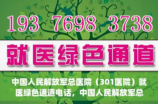 中国人民解放军总医院（301医院）就医绿色通道电话，中国人民解放军总医院就医绿色通道联系电话详解