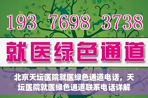 北京天坛医院就医绿色通道电话，天坛医院就医绿色通道联系电话详解