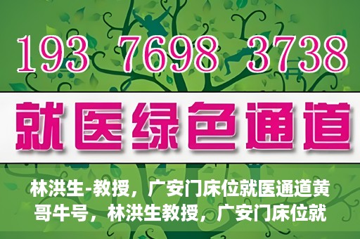 林洪生-教授，广安门床位就医通道黄哥牛号，林洪生教授，广安门床位就医绿色通道揭秘——黄哥牛号引领就医新纪元