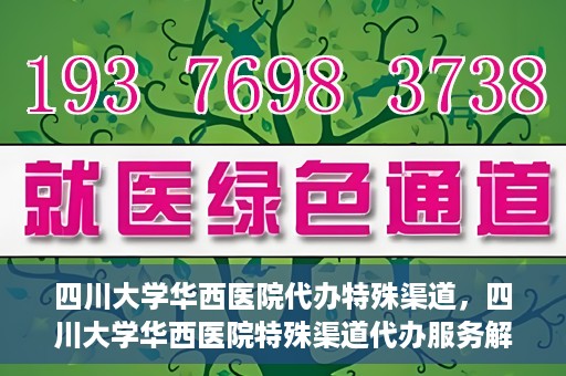 四川大学华西医院代办特殊渠道，四川大学华西医院特殊渠道代办服务解析
