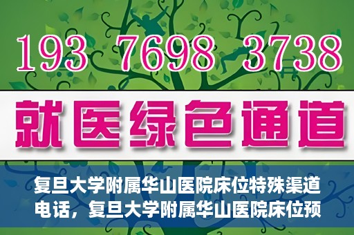 复旦大学附属华山医院床位特殊渠道电话，复旦大学附属华山医院床位预约特殊渠道电话揭秘