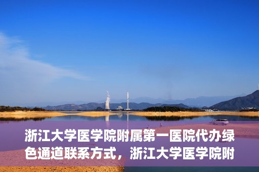 浙江大学医学院附属第一医院代办绿色通道联系方式，浙江大学医学院附属第一医院绿色通道代办服务联系方式揭秘