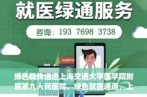 绿色特殊通道上海交通大学医学院附属第九人民医院，绿色就医通道，上海交通大学医学院附属第九人民医院的探索与实践