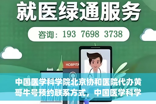 中国医学科学院北京协和医院代办黄哥牛号预约联系方式，中国医学科学院北京协和医院黄哥预约挂号联系方式及代办服务解析