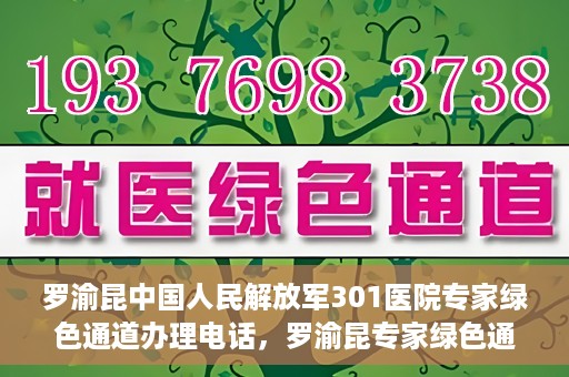 罗渝昆中国人民解放军301医院专家绿色通道办理电话，罗渝昆专家绿色通道在解放军301医院的联系电话揭秘