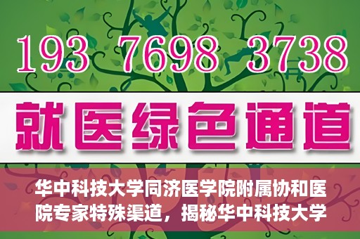 华中科技大学同济医学院附属协和医院专家特殊渠道，揭秘华中科技大学同济医学院附属协和医院专家特殊渠道内幕