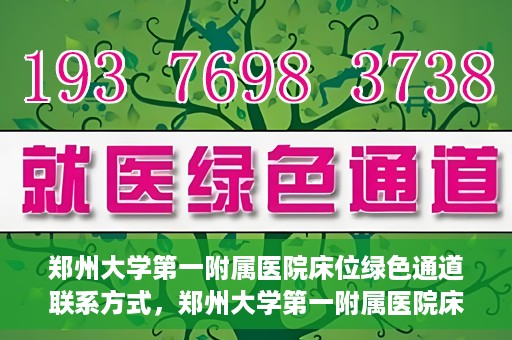郑州大学第一附属医院床位绿色通道联系方式，郑州大学第一附属医院床位绿色通道咨询专线