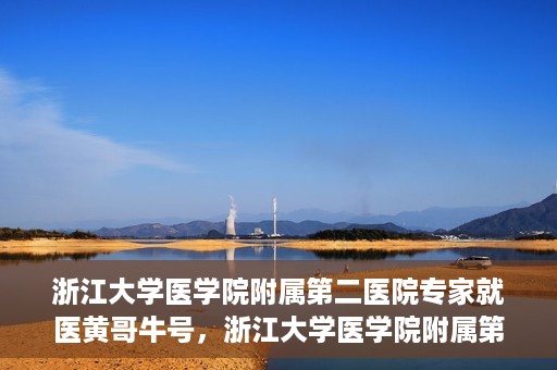 浙江大学医学院附属第二医院专家就医黄哥牛号，浙江大学医学院附属第二医院专家黄哥牛号就医解析