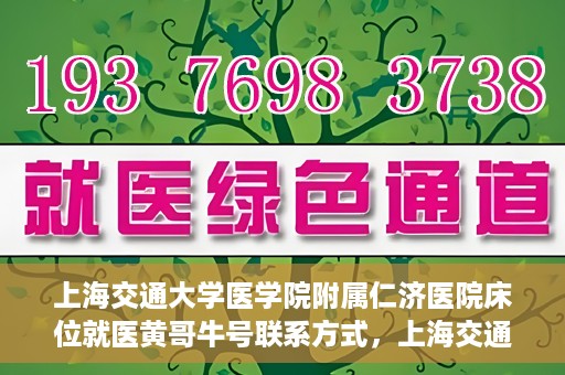 上海交通大学医学院附属仁济医院床位就医黄哥牛号联系方式，上海交通大学医学院附属仁济医院床位就医信息详解，黄哥牛号联系方式揭秘