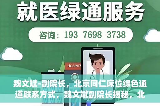 魏文斌-副院长，北京同仁床位绿色通道联系方式，魏文斌副院长揭秘，北京同仁医院床位绿色通道联系方式揭秘