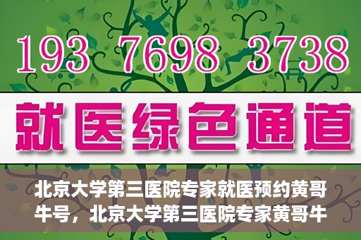北京大学第三医院专家就医预约黄哥牛号，北京大学第三医院专家黄哥牛号预约就医攻略