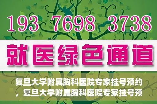 复旦大学附属胸科医院专家挂号预约，复旦大学附属胸科医院专家挂号预约攻略