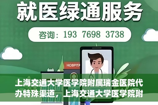 上海交通大学医学院附属瑞金医院代办特殊渠道，上海交通大学医学院附属瑞金医院特殊渠道代办服务详解