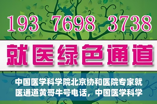 中国医学科学院北京协和医院专家就医通道黄哥牛号电话，中国医学科学院北京协和医院专家就医绿色通道详解，黄哥牛号电话助您轻松挂号就医。