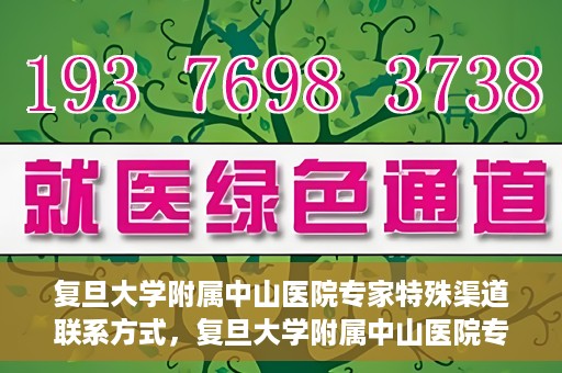 复旦大学附属中山医院专家特殊渠道联系方式，复旦大学附属中山医院专家特殊渠道联系方式揭秘