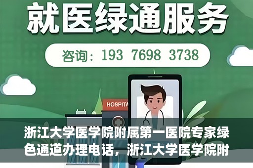 浙江大学医学院附属第一医院专家绿色通道办理电话，浙江大学医学院附属第一医院专家绿色通道服务热线电话揭秘