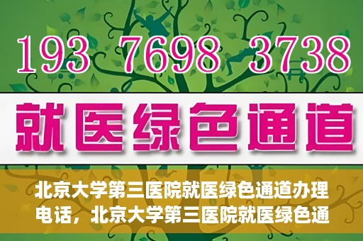 北京大学第三医院就医绿色通道办理电话，北京大学第三医院就医绿色通道服务热线电话详解