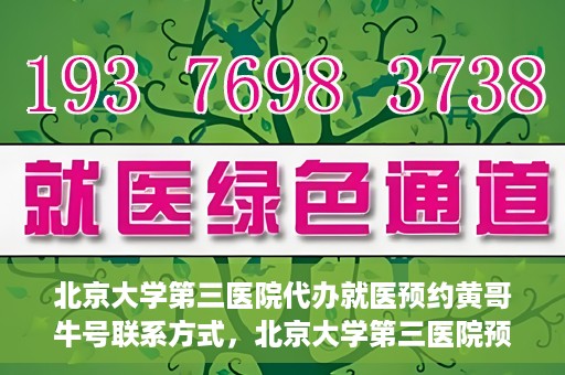 北京大学第三医院代办就医预约黄哥牛号联系方式，北京大学第三医院预约就医代办服务，黄哥牛号联系方式及预约指南