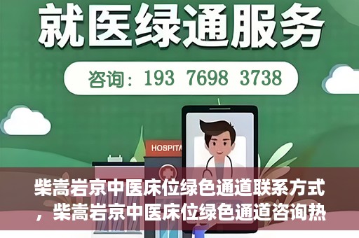 柴嵩岩京中医床位绿色通道联系方式，柴嵩岩京中医床位绿色通道咨询热线及联系方式