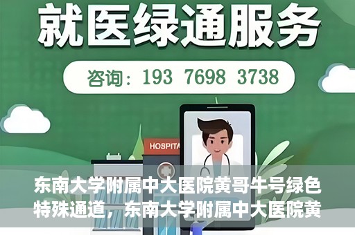 东南大学附属中大医院黄哥牛号绿色特殊通道，东南大学附属中大医院黄哥牛号，绿色特殊通道开启生命之门