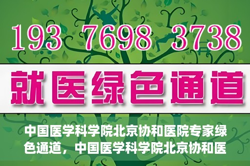 中国医学科学院北京协和医院专家绿色通道，中国医学科学院北京协和医院专家绿色通道，权威医疗资源的快速通道