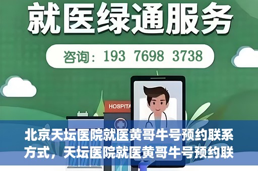 北京天坛医院就医黄哥牛号预约联系方式，天坛医院就医黄哥牛号预约联系方式揭秘，一站式解决您的健康需求