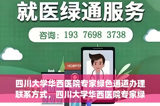 四川大学华西医院专家绿色通道办理联系方式，四川大学华西医院专家绿色通道办理指南，快速联系与咨询通道揭秘