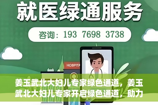 姜玉武北大妇儿专家绿色通道，姜玉武北大妇儿专家开启绿色通道，助力健康中国行动