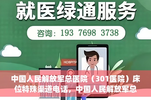 中国人民解放军总医院（301医院）床位特殊渠道电话，中国人民解放军总医院（301医院）床位预约特殊渠道专线详解
