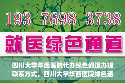 四川大学华西医院代办绿色通道办理联系方式，四川大学华西医院绿色通道办理指南，代办联系方式全解析