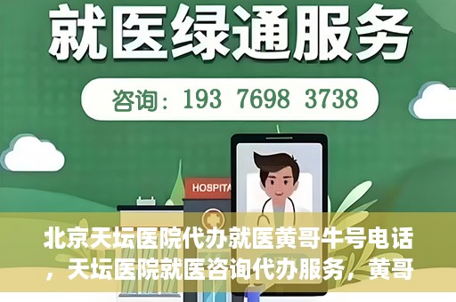 北京天坛医院代办就医黄哥牛号电话，天坛医院就医咨询代办服务，黄哥牛号联系电话揭秘