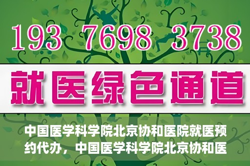 中国医学科学院北京协和医院就医预约代办，中国医学科学院北京协和医院就医预约代办服务详解