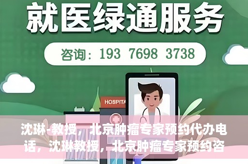 沈琳-教授，北京肿瘤专家预约代办电话，沈琳教授，北京肿瘤专家预约咨询热线