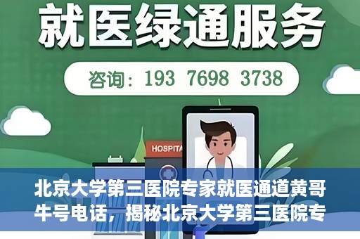 北京大学第三医院专家就医通道黄哥牛号电话，揭秘北京大学第三医院专家就医通道，黄哥牛号电话背后的故事