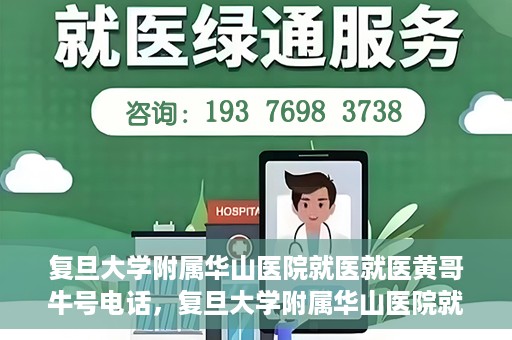 复旦大学附属华山医院就医就医黄哥牛号电话，复旦大学附属华山医院就医牛号电话揭秘，黄哥就医新体验！