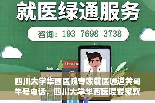 四川大学华西医院专家就医通道黄哥牛号电话，四川大学华西医院专家就医通道揭秘，黄哥牛号电话背后的就医服务体验