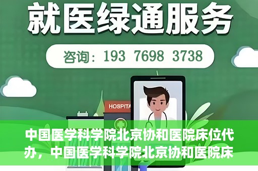 中国医学科学院北京协和医院床位代办，中国医学科学院北京协和医院床位代办服务详解