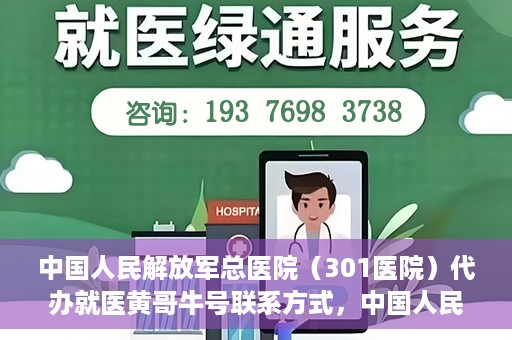 中国人民解放军总医院（301医院）代办就医黄哥牛号联系方式，中国人民解放军总医院（301医院）黄哥就医助手联系方式揭秘