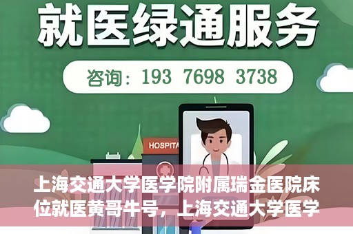 上海交通大学医学院附属瑞金医院床位就医黄哥牛号，上海交通大学医学院附属瑞金医院床位就医攻略，黄哥牛号助您轻松挂号就医