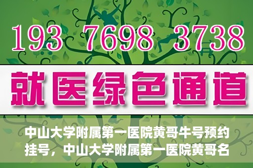 中山大学附属第一医院黄哥牛号预约挂号，中山大学附属第一医院黄哥名医牛号预约挂号攻略